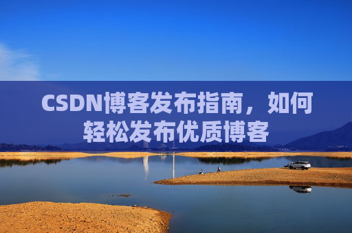 CSDN博客发布指南，如何轻松发布优质博客