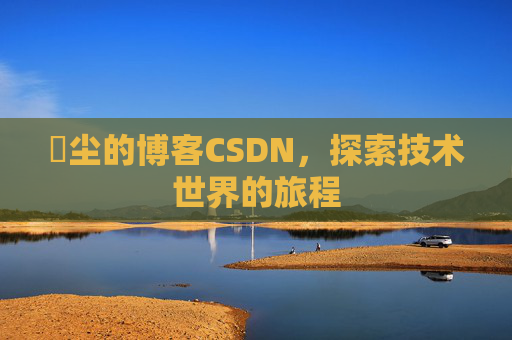 玦尘的博客CSDN，探索技术世界的旅程